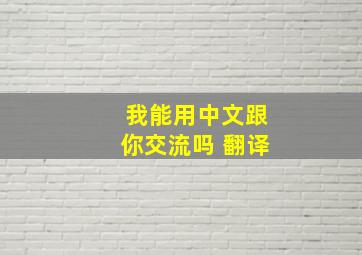 我能用中文跟你交流吗 翻译